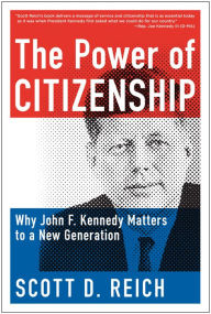 Title: The Power of Citizenship: Why John F. Kennedy Matters to a New Generation, Author: Scott D. Reich