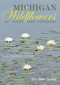 Title: Michigan Wildflowers: Up Close and Personal: Early Summer Volume, Author: Dee Howe