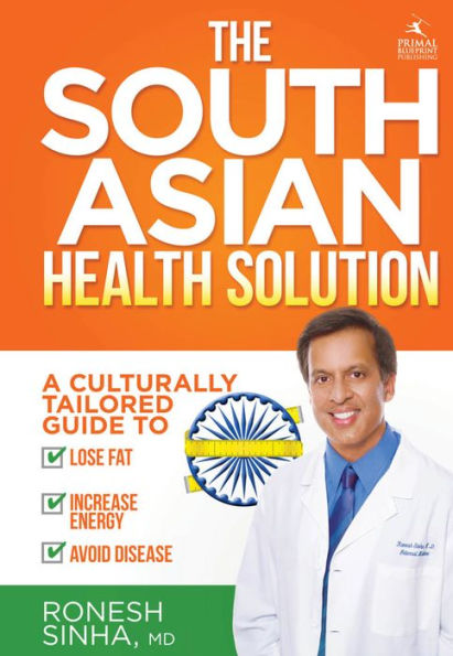 The South Asian Health Solution: A Culturally Tailored Guide to Lose Fat, Increase Energy and Avoid Disease