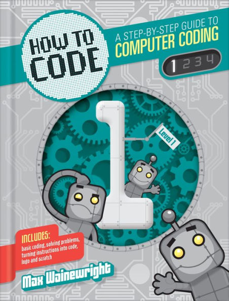 How to Code Level 1 (How to Code: A Step by Step Guide to Computer Coding Series)