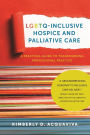 LGBTQ-Inclusive Hospice and Palliative Care: A Practical Guide to Transforming Professional Practice