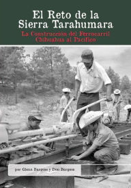 Title: El Reto de la Sierra Tarahumara: La Construcción del Ferrocarril Chihuahua al Pacífico, Author: Glenn Burgess