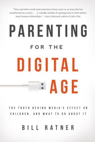 Title: Parenting for the Digital Age: The Truth Behind Media's Effect on Children and What to Do About It, Author: Bill Ratner