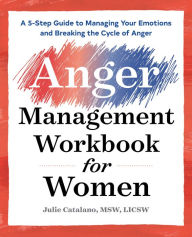 Title: The Anger Management Workbook for Women: A 5-Step Guide to Managing Your Emotions and Breaking the Cycle of Anger, Author: Julie Catalano MSW