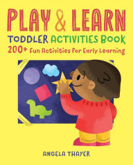 Title: Play & Learn Toddler Activities Book: 200+ Fun Activities for Early Learning, Author: Angela Thayer