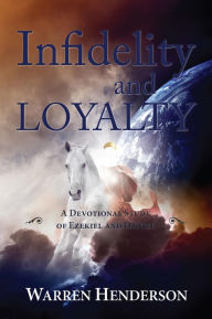 Title: Infidelity and Loyalty - A Devotional Study of Ezekiel and Daniel, Author: Warren A Henderson