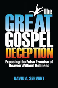 Title: The Great Gospel Deception: Exposing the False Promise of Heaven Without Holiness, Author: David Servant