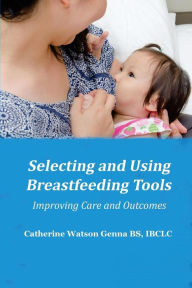 Title: Selecting and Using Breastfeeding Tools: Improving Care and Outcomes, Author: Catherine Watson Genna
