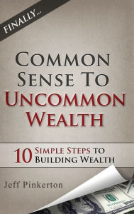 Title: Common Sense to Uncommon Wealth, Author: Jeff Pinkerton