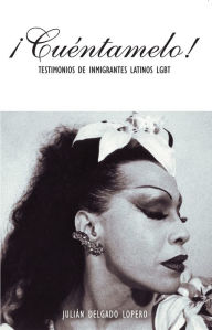 Title: ¡Cuéntamelo!: Oral Histories by LGBT Latino Immigrants / Testimonios de Inmigrantes Latinos LGBT, Author: Julián Delgado Lopera
