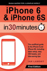 Title: iPhone 6 & iPhone 6S In 30 Minutes: The unofficial guide to the iPhone 6 and iPhone 6S, including basic setup, easy iOS tweaks, and time-saving tips, Author: Ian Lamont