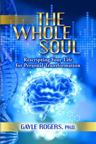 Title: The Whole Soul: Rescripting Your Life For Personal Transformation, Author: Ph. D. Gayle Rogers
