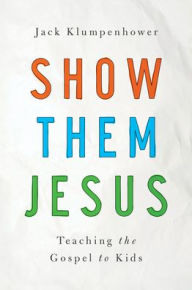 Title: Show Them Jesus: Teaching the Gospel to Kids, Author: Jack Klumpenhower