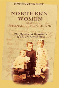 Title: Northern Women in the Aftermath of the Civil War: The Wives and Daughters of the Brunswick Boys, Author: Joanne Hamilton Rajoppi