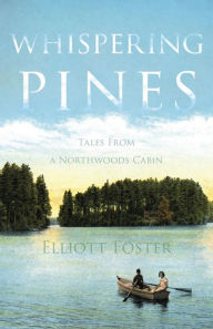 Title: Whispering Pines: Tales From a Northwoods Cabin, Author: Elliott Foster