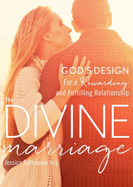 The Divine Marriage God S Design For A Rewarding And Fulfilling Relationship By Jessica