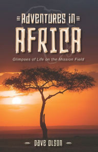 Title: Adventures in Africa: Glimpses of Life on the Mission Field, Author: Dave Olson