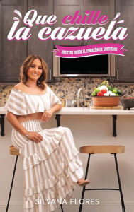Title: Que Chille La Cazuela: Recetas Desde El Corazon de Guerrero, Author: Silvana Flores