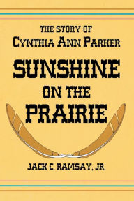 Title: Sunshine on the Prairie: The Story of Cynthia Ann Parker, Author: Jack C Ramsay