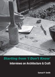 Title: Starting from I Don't Know: Interviews on Architecture and Craft, Author: Samuel Smith