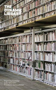 Title: The Dynamic Library: Organizing Knowledge at the Sitterwerk-Precedents and Possibilities, Author: Ariane Roth