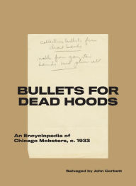 Title: Bullets for Dead Hoods: An Encyclopedia of Chicago Mobsters, c. 1933, Author: John Corbett