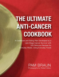 Title: The Ultimate Anti-Cancer Cookbook: A Cookbook and Eating Plan Developed by a Late-Stage Cancer Survivor with 225 Delicious Recipes for Everyday Meals, Using Everyday Foods, Author: Pam Braun