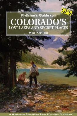 Flyfisher's Guide to Colorado's Lost Lakes and Secret Places