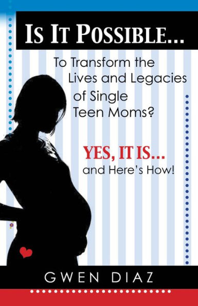 Is it Possible To Transform the Lives and Legacies of Single Teen Moms?: Yes, it is. And Here's How!