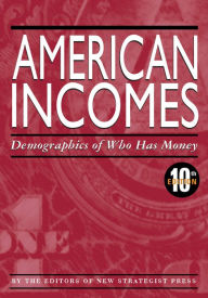 Title: American Incomes: Demographics of Who Has Money, 10th ed., Author: The Editors of New Strategist Publications