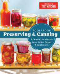 Title: Foolproof Preserving: A Guide to Small Batch Jams, Jellies, Pickles, Condiments, and More, Author: America's Test Kitchen