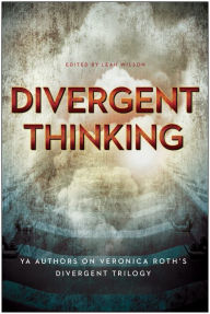 Title: Divergent Thinking: YA Authors on Veronica Roth's Divergent Trilogy, Author: Leah Wilson