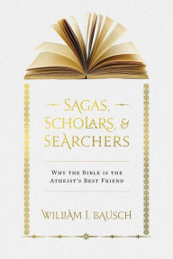 Title: Sagas, Scholars, & Searchers: Why the Bible is the Atheist's Best Friend, Author: William J Bausch