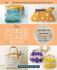Title: The Purse Clasp Book: Sew 14 Adorable Coin Purses and Bags with Metal Frames, Author: Boutique-Sha