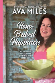 Title: Home Baked Happiness: Recipes and Reflections on Home and Happiness, Author: Ava Miles