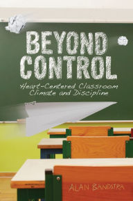 Title: Beyond Control: Heart-Centered Classroom Climate and Discipline, Author: Alan Bandstra