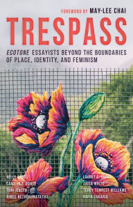 Title: Trespass: Ecotone Essayists Beyond the Boundaries ofPlace, Identity, and Feminism, Author: May-lee Chai