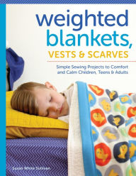 Title: Weighted Blankets, Vests, and Scarves: Simple Sewing Projects to Comfort and Calm Children, Teens, and Adults, Author: Susan Sullivan