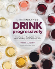 Title: Drink Progressively: From White to Red, Light- to Full-Bodied, A Bold New Way to Pair Wine with Food, Author: Hadley Douglas