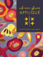 Alison Glass Appliqué: The Essential Guide to Modern Appliqué