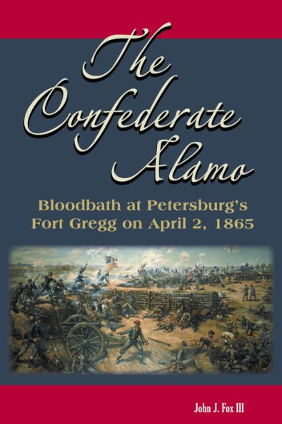 The Confederate Alamo: Bloodbath at Petersburg's Fort Gregg on April 2, 1865