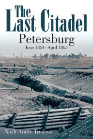 Title: The Last Citadel: Petersburg, June 1864-April 1865, Author: Noah Andre Trudeau