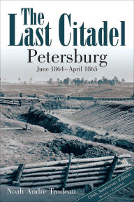 Title: The Last Citadel: Petersburg, June 1864-April 1865, Author: Noah Andre Trudeau