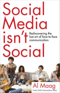 Title: Social Media Isn't Social: Rediscovering the lost art of face-to-face communication, Author: Al Maag