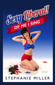 Title: Sexy Liberal! Of Me I Sing, Author: Stephanie Miller