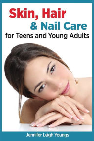 Title: Skin, Hair & Nail Care for Teens and Young Adults, Author: Jennifer Leigh Youngs