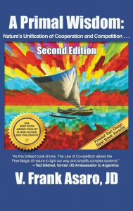 Title: A Primal Wisdom (2nd Edition): Nature's Unification of Cooperation and Competition, Author: V Frank Asaro