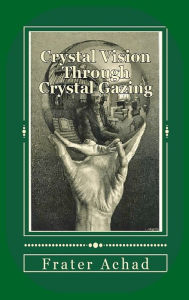 Title: Crystal Vision Through Crystal Gazing, Author: Frater Achad