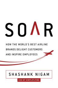 Title: Soar: How the Best Airline Brands Delight Customers and Inspire Employees, Author: Shashank Nigam