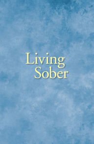 Title: Living Sober: Practical methods alcoholics have used for living without drinking, Author: Inc. Alcoholics Anonymous World Services